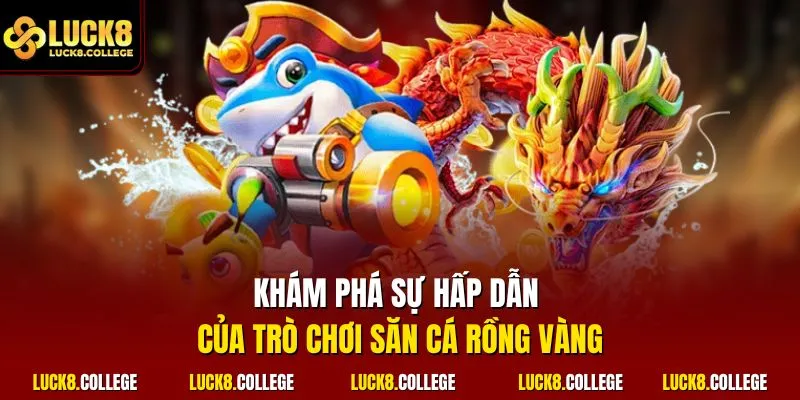 Khám phá sự hấp dẫn của trò chơi săn cá rồng vàng
